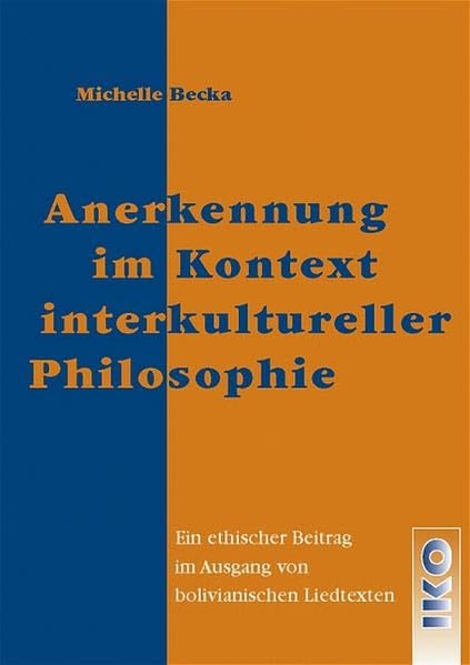 Anerkennung im Kontext interkultureller Philosophie: Ein ethischer Beitrag im Ausgang von bolivianischen Liedtexten: Ein ethischer Beitrag im Ausgang von bolivianischen Liedtexten. Diss. Law