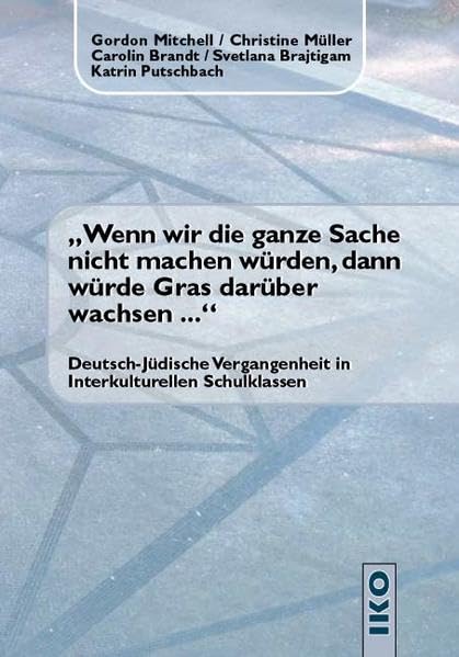 Wenn wir die ganze Sache nicht machen würden, dann würde Gras darüber wachsen...: Deutsch-Jüdische Vergangenheit in Interkulturellen Schulklassen German history