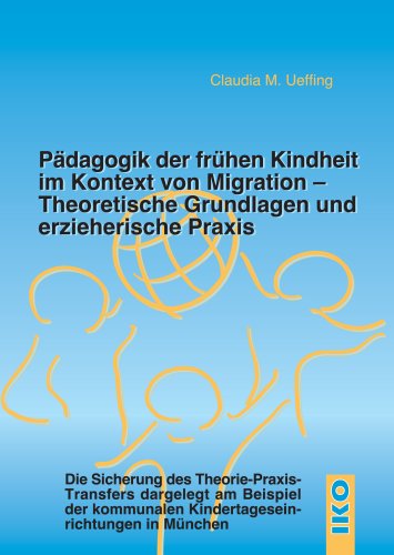 Pädagogik der frühen Kindheit im Kontext von Migration Theoretische Grundlagen und erzieherische Praxis: Die Sicherung des Theorie-Praxis-Transfers ... Kindertageseinrichtungen in München book