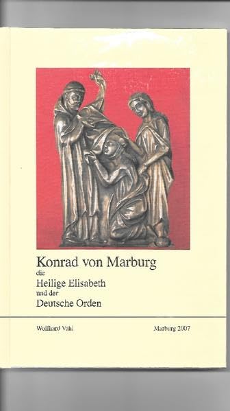 Konrad von Marburg, die Hl. Elisabeth und der Deutsche Orden (Schriften des Hessischen Staatsarchivs Marburg) German history