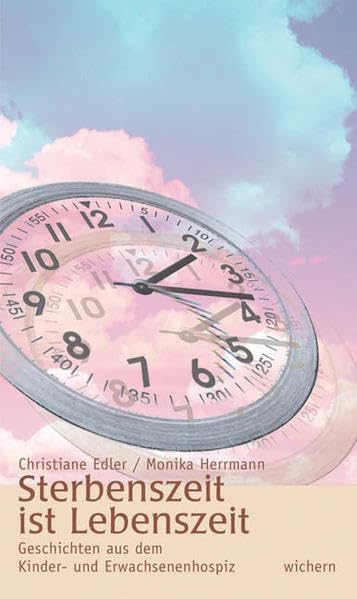 Sterbenszeit ist Lebenszeit: Geschichten aus dem Kinder- und Erwachsenenhospiz Death & Mourning