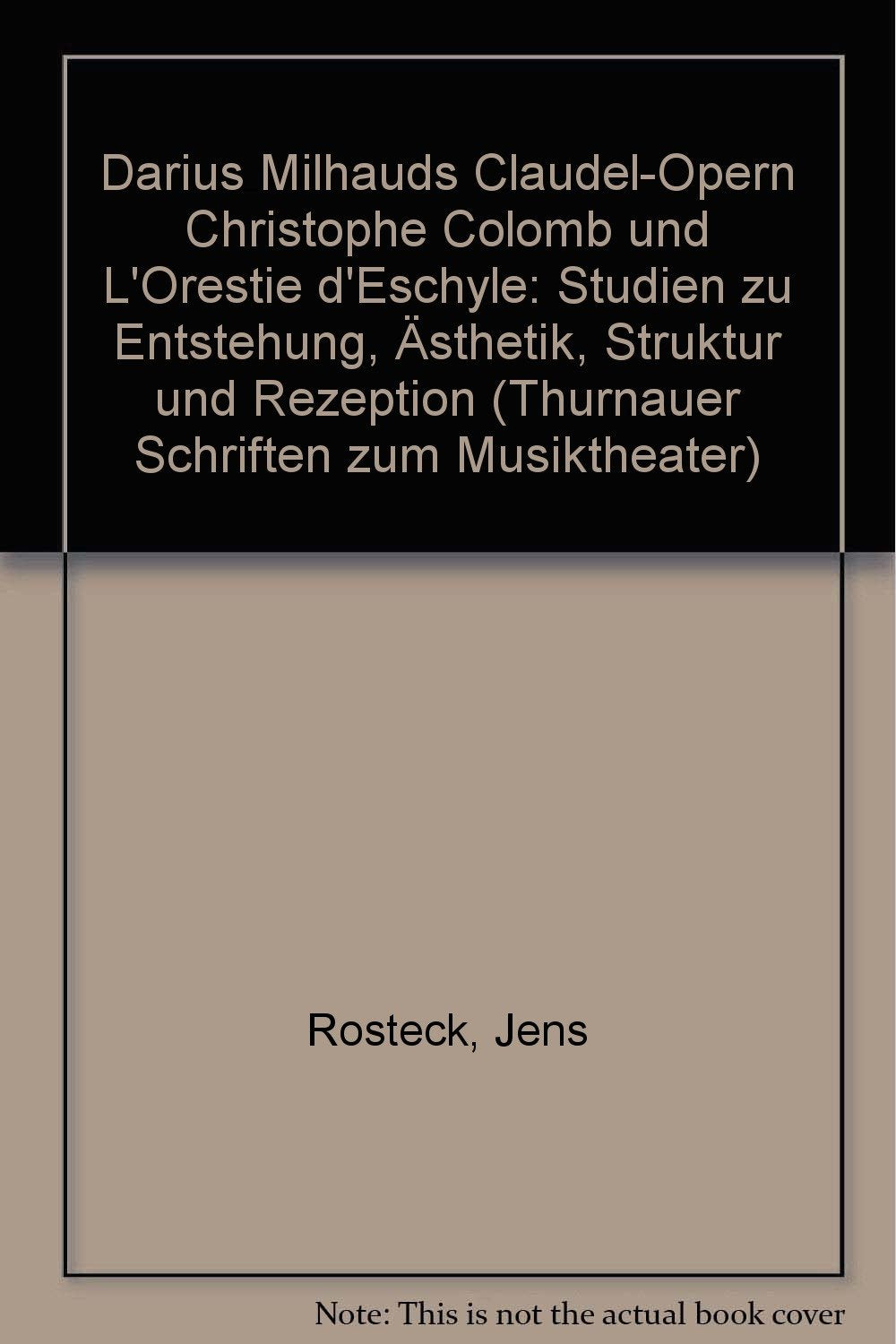 Darius Milhauds Claudel-Opern "Christophe Colomb" und "L'Orestie d'Eschyle": Studien zu Entstehung, Ästhetik, Struktur und Rezeption Books