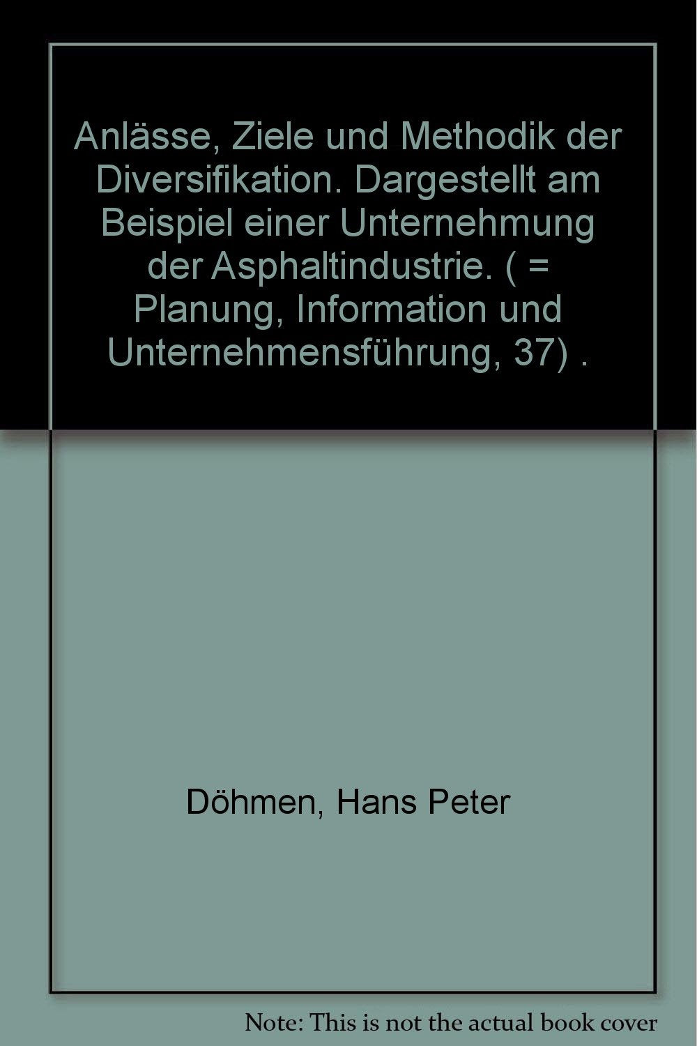 Anlässe, Ziele und Methodik der Diversifikation. Dargestellt am Beispiel einer Unternehmung der Asphaltindustrie. ( = Planung, Information und Unternehmensführung, 37) . Books