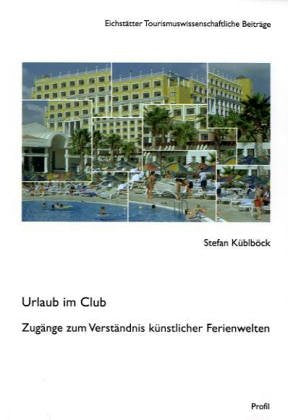 Urlaub im Club - Am Ende der Reise?: Spurensuche nach dem Erfolg künstlicher Ferienwelten (Eichstätter Tourismuswissenschaftliche Beiträge) Geology & Geography