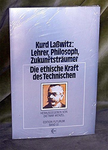 Kurd Lasswitz, Lehrer, Philosoph, Zukunftsträumer: Die ethische Kraft des Technischen (Edition Futurum) book