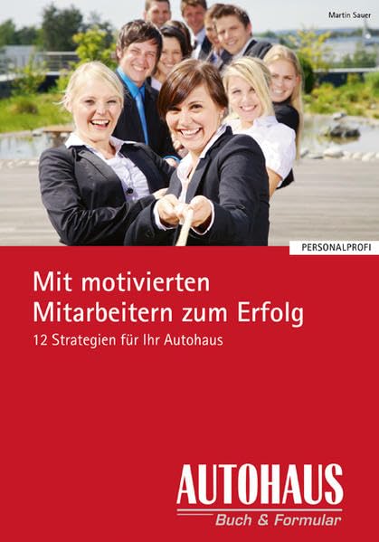 Mit motivierten Mitarbeitern zum Erfolg: 12 Strategien für Ihr Autohaus (Personal-Profi) Law