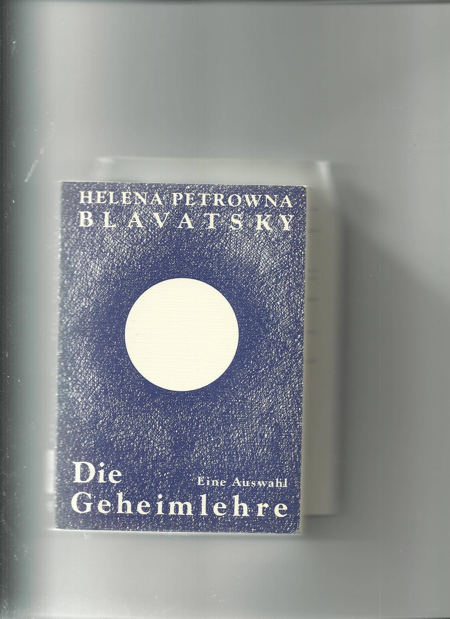 Die Geheimlehre. Eine Auswahl. Die Vereinigung von Wissenschaft, Religion und Philosophie Philosophy