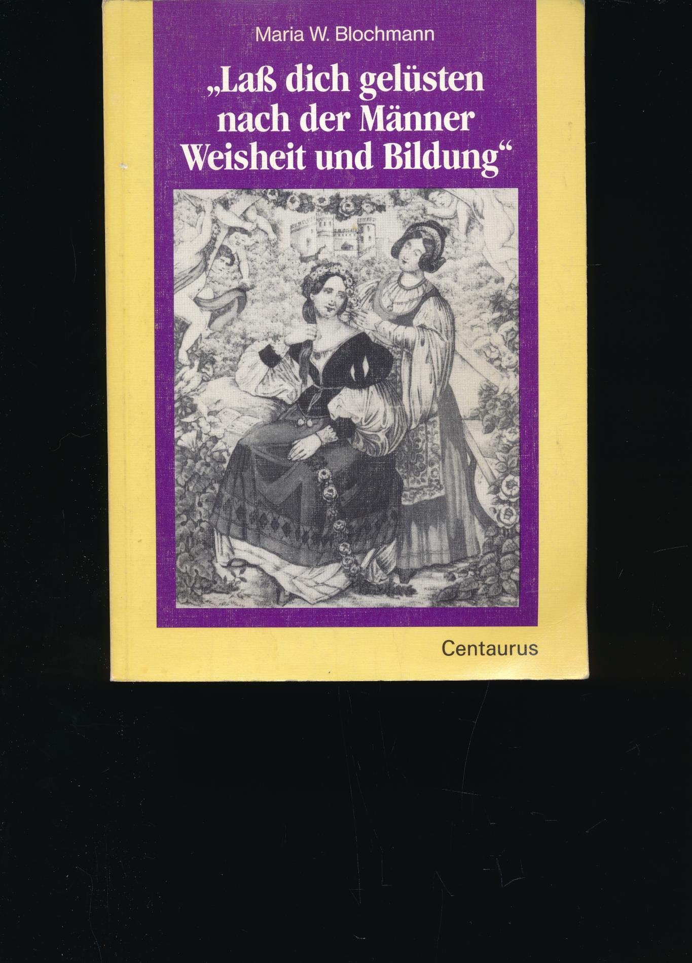 Lass dich gelüsten nach der Männer Weisheit und Bildung: Frauenbildung als Emanzipations-gelüste 1800-1918 Books