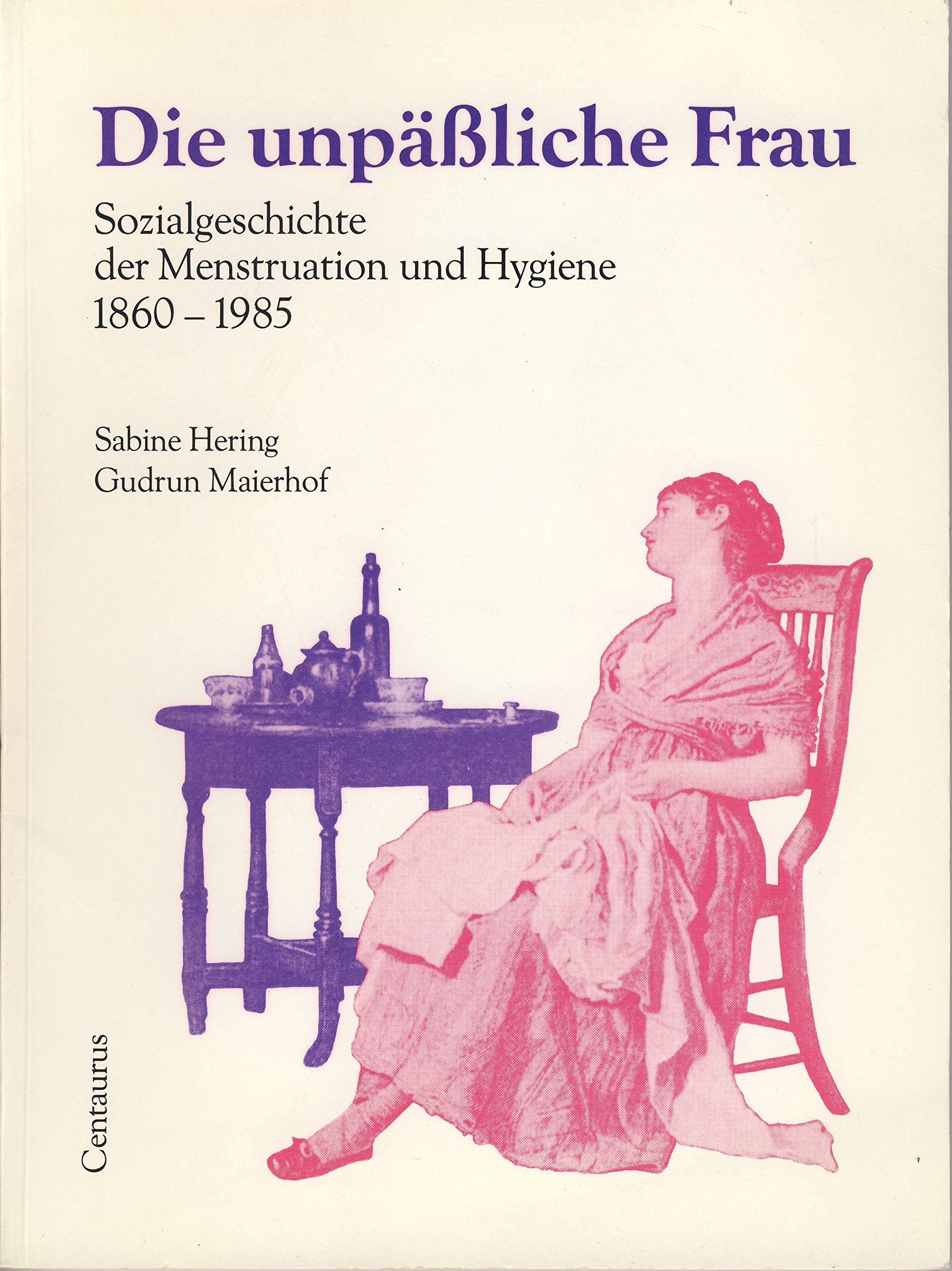 Die unpäßliche Frau. Sozialgeschichte der Menstruation und Hygiene 1860 - 1985 Medicine