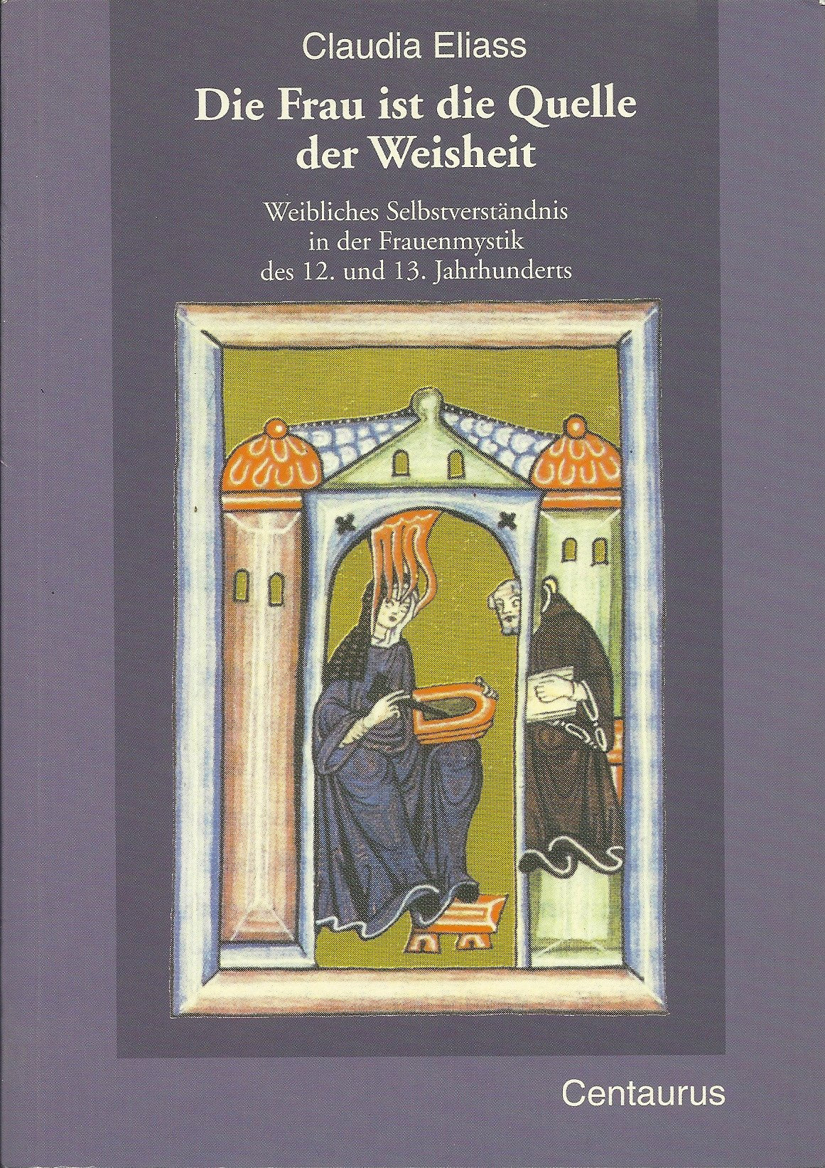 Die Frau ist die Quelle der Weisheit: Weibliches Selbstverständnis in der Frauenmystik des 12. und 13. Jahrhunderts book