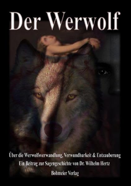 Der Werwolf - Über die Werwolfsverwandlung, Verwundbarkeit & Entzauberung: Über die Werwolfsverwandlung, Verwundbarkeit & Entzauberung. Ein Beitrag zur Sagengeschichte von Dr. Wilhelm Hertz Social Sciences