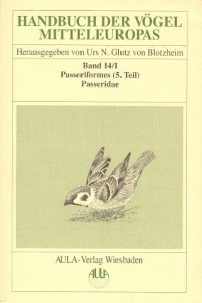 Handbuch der Vögel Mitteleuropas, 14 Bde. in Tl.-Bdn., Reg.-Bd. u. Kompendium, Bd.14/1, Passeriformes: Passeriformes. 5. Teil / Passeridae - Vireonidae Natural Sciences