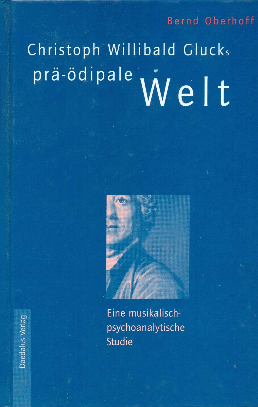 Christoph Willibald Glucks prä-ödipale Welt: Eine musikalisch-psychoanalytische Studie: Eine musikalisch-psychoanalytische Entdeckungsreise. Mit e. Vorw. v. Dieter Ohlmeier. Habil.-Schr. Arts & Music