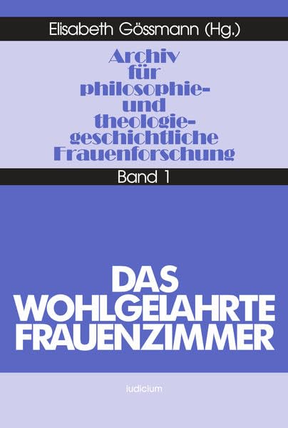 Archiv für philosophiegeschichtliche und theologiegeschichtliche Frauenforschung, Bd.1, Das Wohlgelahrte Frauenzimmer (Archiv für philosophie- und theologiegeschichtliche Frauenforschung) Philosophy