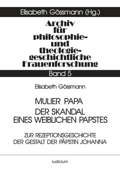 Archiv für philosophiegeschichtliche und theologiegeschichtliche Frauenforschung, Bd.5, Mulier Papa, Der Skandal eines weiblichen Papstes: Zur ... und theologiegeschichtliche Frauenforschung) Reference Books
