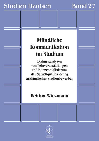 Mündliche Kommunikation im Studium: Diskursanalysen von Lehrveranstaltungen und Konzeptualisierung der Sprachqualifizierung ausländischer Studienbewerber (Studien Deutsch) - Wiesmann, Bettina book