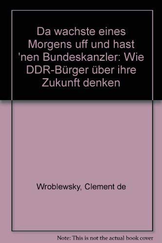 Da wachste eines Morgens uff, und hast 'nen Bundeskanzler. Wie die DDR- Bürger über ihre Zukunft denken German history