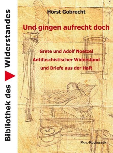 Und gingen aufrecht doch. Grete und Adolf Noetzel - Antifaschistischer Widerstand und Briefe aus der Haft (Bibliothek des Widerstandes) Politics & History