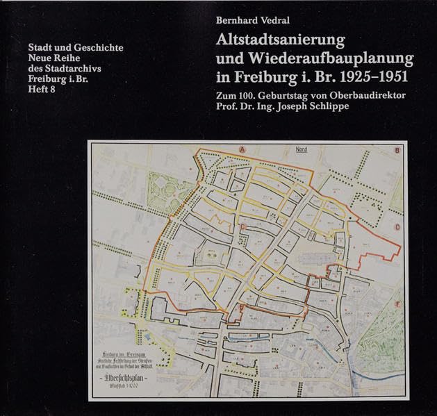 Altstadtsanierung und Wiederaufbauplanung in Freiburg 1925-1951: Zum 100. Geburtstag von Oberbaudirektor Prof. Dr. Ing. Joseph Schlippe (Neue Reihe Stadtarchiv Freiburg) Politics & History