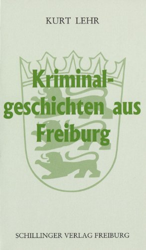 Kriminalgeschichten aus Freiburg: Eine Auswahl im geschichtlichen Rückblick Fiction