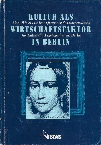 Kultur als Wirtschaftsfaktor in Berlin: Studie d. Dtsch. Instituts f. Wirtschaftsforschung DIW im Auftr. d. Senatsverwaltung f. Kulturelle Angelegenheiten, Berlin Business, Finance & Career