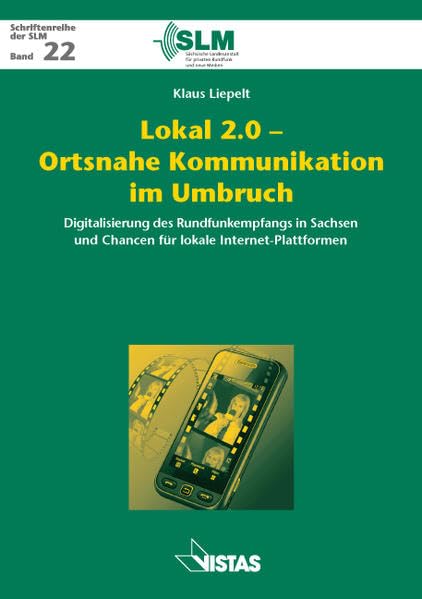 Lokal 2.0 - Ortsnahe Kommunikation im Umbruch: Digitalisierung des Rundfunkempfangs in Sachsen und Chancen für lokale Internet-Plattformen (Schriftenreihe der SLM) Law