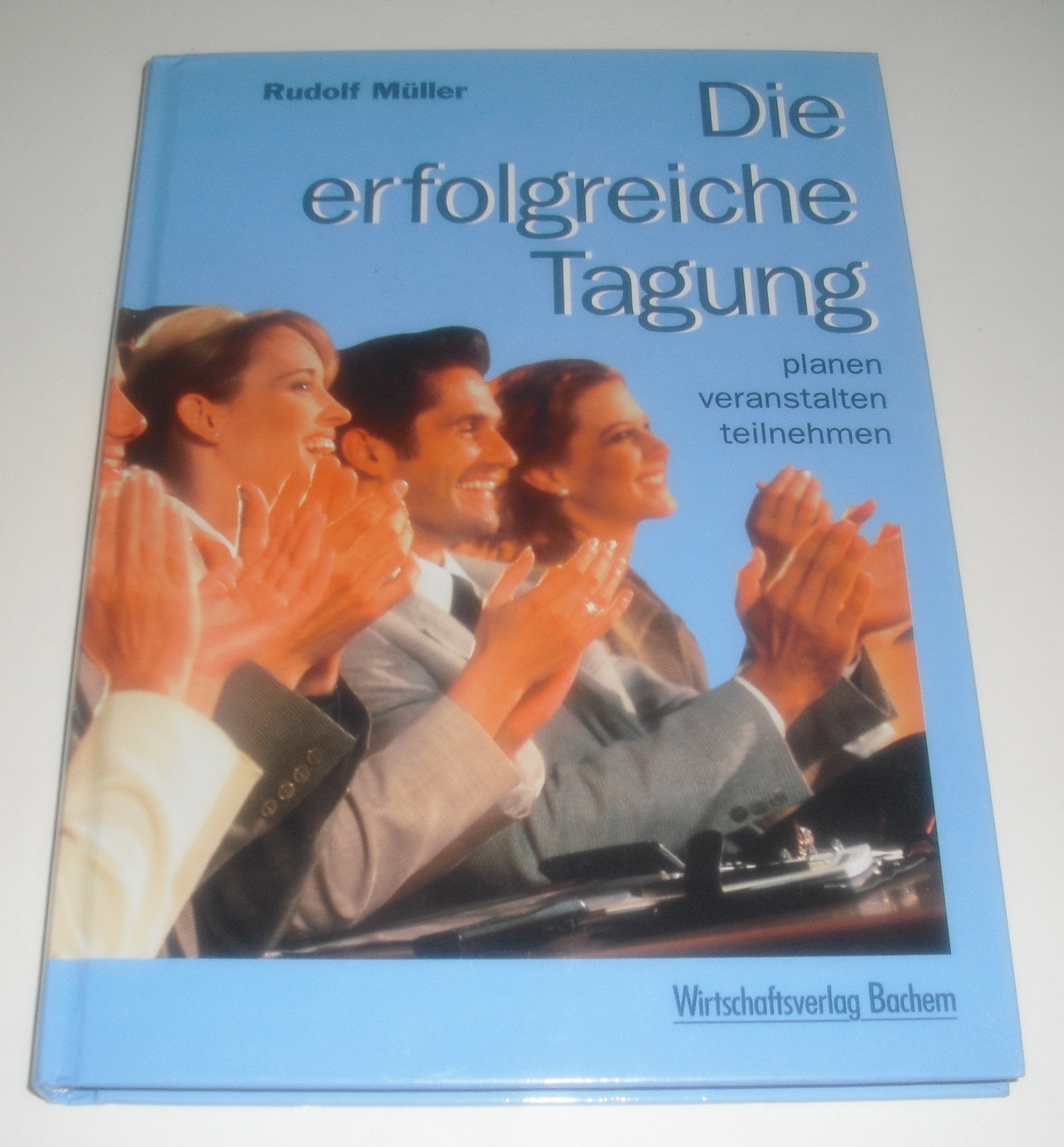 Die erfolgreiche Tagung. Planen - veranstalten - teilnehmen Business & Technology