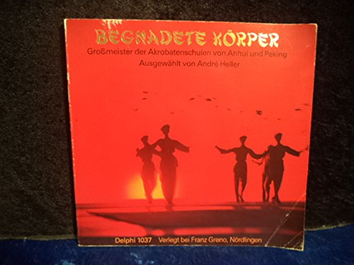 Begnadete Körper : Grossmeister der Akrobatenschulen von Anhui und Peking, ausgewählt von André Heller. Photographien von Britta Michaelis und Jürgen Siekmeyer. Mit einer Einführung von Michael Gi ... Books