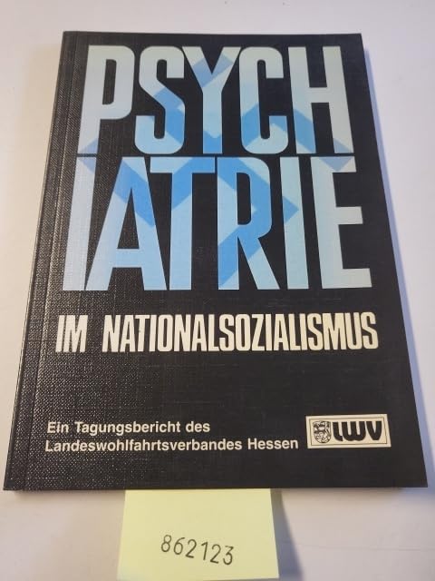 Psychiatrie im Nationalsozialismus: Auswirkungen der NS-Psychiatrie auf hessische Einrichtungen. Ein Tagungsbericht des Landeswohlfahrtsverbandes Hessen Politics & History