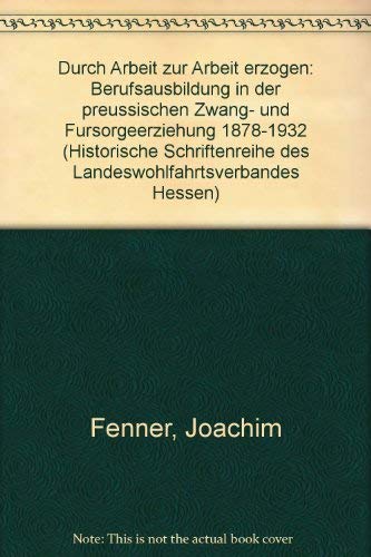 Durch Arbeit zur Arbeit erzogen: Berufsausbildung in der preussischen Zwang- und Fursorgeerziehung 1878-1932 (Historische Schriftenreihe des Landeswohlfahrtsverbandes Hessen) book