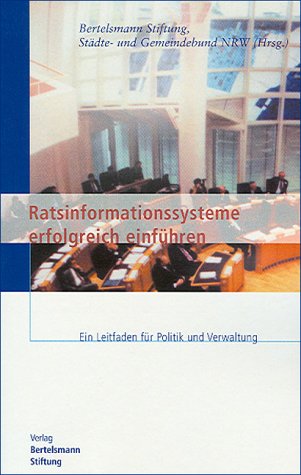 Ratsinformationssysteme erfolgreich einführen: Ein Leitfaden für Politik und Verwaltung: Ein Leitfaden für Politik und Verwaltung. Hrsg.: Bertelsmann Stiftung und Städte- und Gemeindebund NRW Law