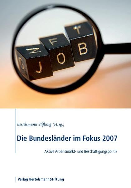 Die Bundesländer im Fokus 2007: Aktive Arbeitsmarkt- und Beschäftigungspolitik: Aktive Arbeitsmarkt- und Beschäftigungspolitik. Hrsg.: Bertelsmann Stiftung Law
