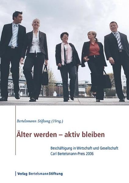 Älter werden - aktiv bleiben: Beschäftigung in Wirtschaft und Gesellschaft. Carl Bertelsmann-Preis 2006: Beschäftigung in Wirtschaft und Gesellschaft. ... 2006. Hrsg. v. d. Bertelsmann Stiftung Law