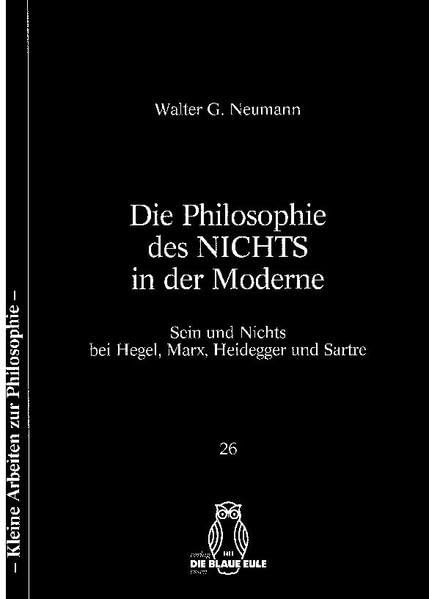 Die Philosophie des Nichts in der Moderne: Sein und Nichts bei Hegel, Marx, Heidegger und Sartre (Kleine Arbeiten zur Philosophie) book