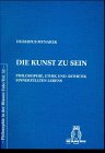 Die Kunst zu sein: Philosophie, Ethik und Ästhetik sinnerfüllten Lebens Philosophy