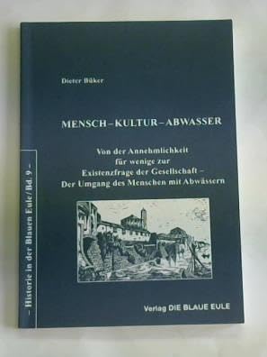 Mensch - Kultur - Abwasser. Von der Annehmlichkeit für wenige zur Existenzfrage der Gesellschaft - Der Umgang des Menschen mit Abwässern: Ein ... Anfängen bis zum Beginn des 20. Jahrhunderts Business & Technology