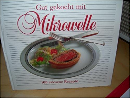 Gut gekocht mit Mikrowelle: 100 erlesene Rezepte. Für alle Mikrowellengeräte Business & Technology