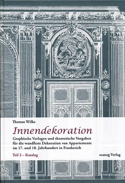 Innendekoration: Graphische Vorlagen und theoretische Vorgaben für die wandfeste Dekoration von Appartement im 17. und 18. Jahrhundert in Frankreich ... Instituts der Universität Stuttgart) Architecture