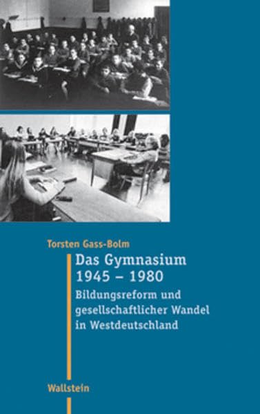 Das Gymnasium 1945 - 1980. Bildungsreform und gesellschaftlicher Wandel in Westdeutschland (Moderne Zeit: Neue Forschungen zur Gesellschafts- und Kulturgeschichte des 19. und 20. Jahrhunderts) Politics & History