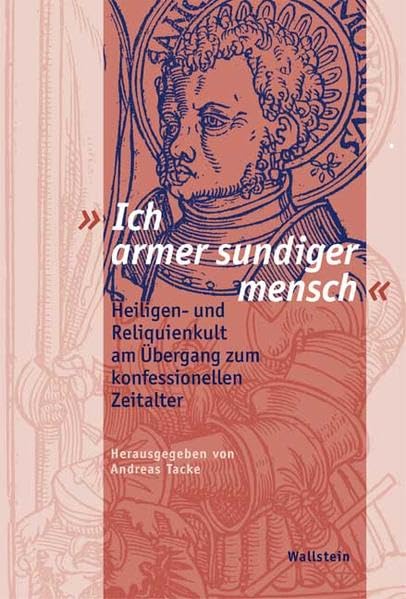 »Ich armer sundiger mensch«. Heiligen- und Reliquienkult am Übergang zum konfessionellen Zeitalter (Schriftenreihe der Stiftung Moritzburg, Kunstmuseum des Landes Sachsen-Anhalt) Politics & History