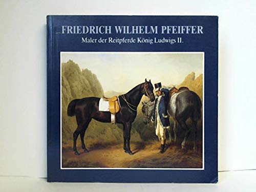 Friedrich Wilhelm Pfeiffer 1822-1891: Maler der Reitpferde König Ludwigs II. Politics & Society Books
