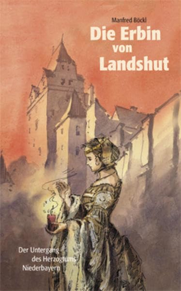 Die Erbin von Landshut: Der Untergang des Herzogtums Niederbayern Historical Fiction