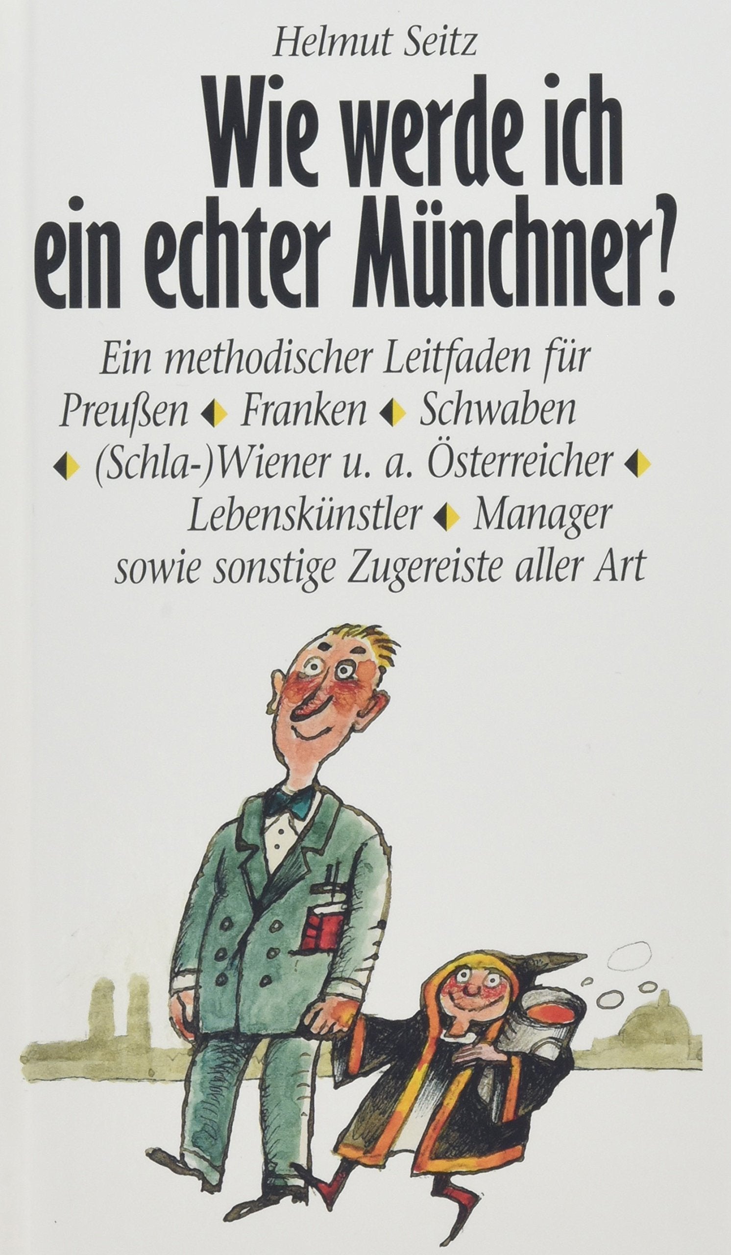 Wie werde ich ein echter Münchner?: Ein methodischer Leitfaden für Preußen, Franken, Schwaben, (Schla-)Wiener u. a. Österreicher, Lebenskünstler, Manager sowie sonstige Zugereiste aller Art Contemporary literature Books