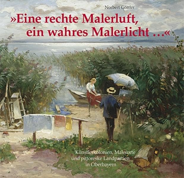 "Eine rechte Malerluft, ein wahres Malerlicht...": Künstlerkolonien, Malerorte und pittoreske Landpartien in Oberbayern Leisure, Home & Garden