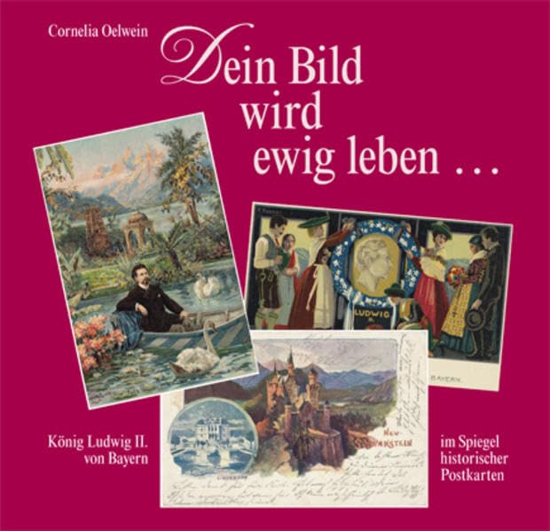 Dein Bild wird ewig leben...: König Ludwig II. von Bayern im Spiegel historischer Postkarten Contemporary literature
