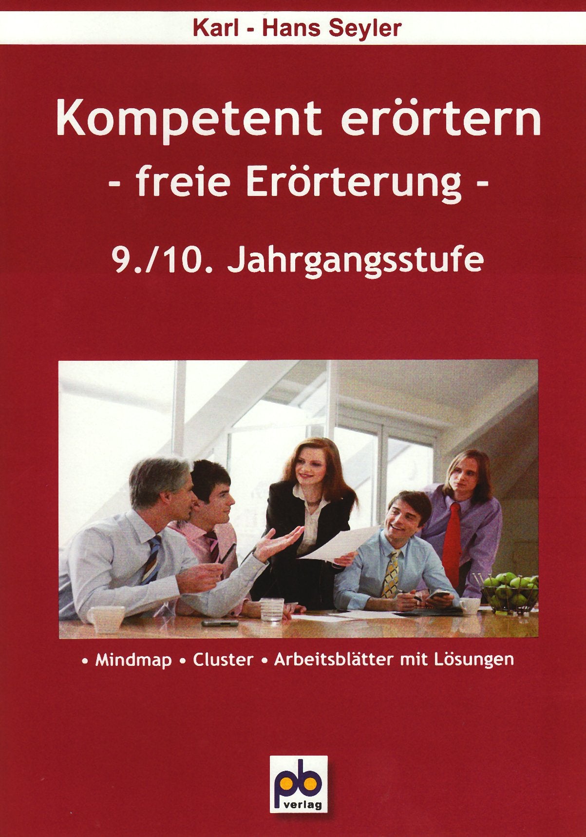 Kompetent erörtern. 9./10.Klasse: Freie Erörterung: Freie Erörterung. Mindmap, Cluster, Arbeitsblätter mit Lösungen Education & Training