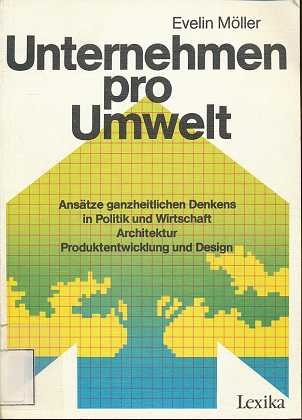 Unternehmen pro Umwelt. Ansätze ganzheitlichen Denkens in Politik und Wirtschaft, Architektur, Produktentwicklung und Design Business & Technology