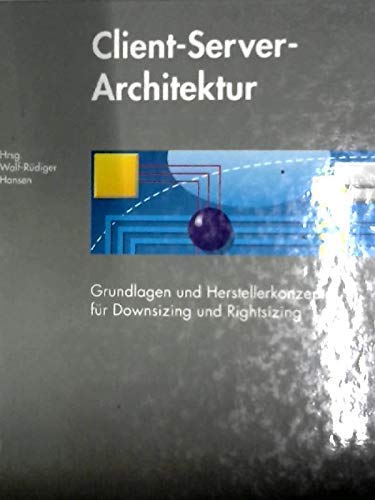 Client-Server-Architektur. Grundlagen und Herstellerkonzepte für Downsizing und Rightsizing Architecture