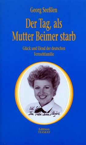 Der Tag, als Mutter Beimer starb. Glück und Elend der deutschen Fernsehfamilie Fiction