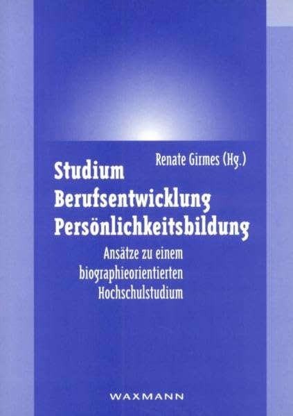Studium - Berufsentwicklung - Persönlichkeitsbildung: Ansätze zu einem biographieorientierten Hochschulstudium General education